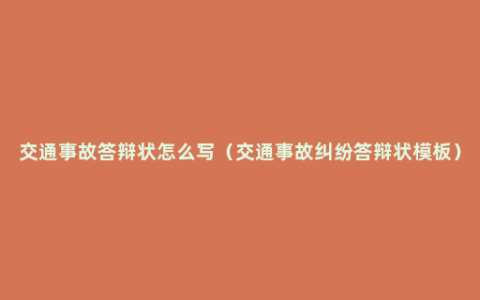 交通事故答辩状怎么写（交通事故纠纷答辩状模板）