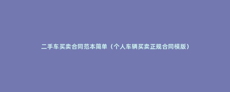 二手车买卖合同范本简单（个人车辆买卖正规合同模版）