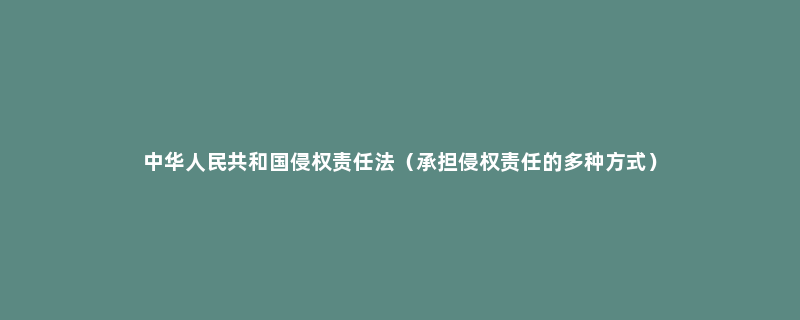 中华人民共和国侵权责任法（承担侵权责任的多种方式）