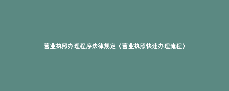 营业执照办理程序法律规定（营业执照快速办理流程）