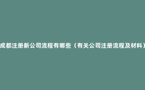 成都注册新公司流程有哪些（有关公司注册流程及材料）