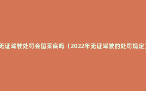 无证驾驶处罚会留案底吗（2022年无证驾驶的处罚规定）