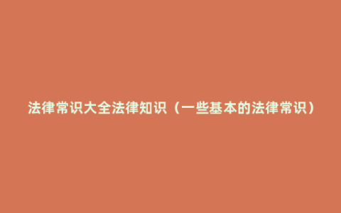 法律常识大全法律知识（一些基本的法律常识）