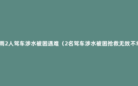 北京暴雨2人驾车涉水被困遇难（2名驾车涉水被困抢救无效不幸遇难）