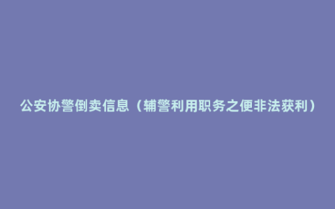 公安协警倒卖信息（辅警利用职务之便非法获利）