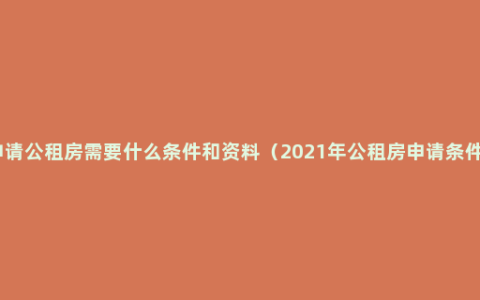 申请公租房需要什么条件和资料（2021年公租房申请条件）