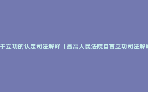 关于立功的认定司法解释（最高人民法院自首立功司法解释）