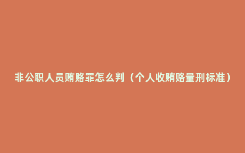 非公职人员贿赂罪怎么判（个人收贿赂量刑标准）