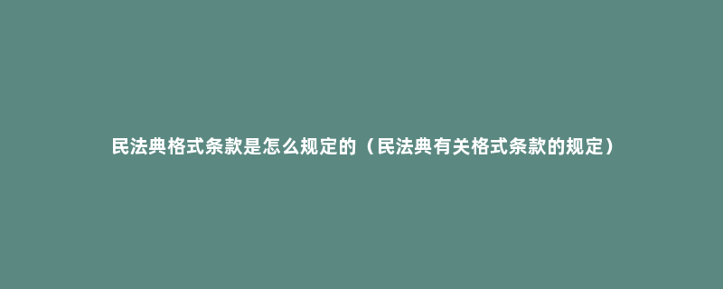 民法典格式条款是怎么规定的（民法典有关格式条款的规定）