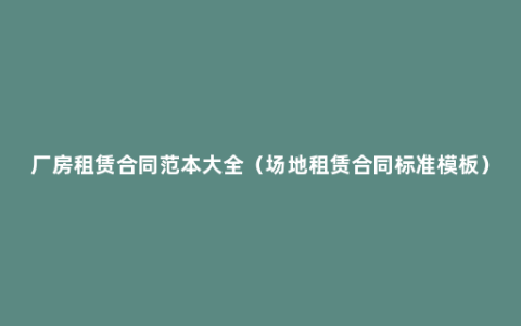 厂房租赁合同范本大全（场地租赁合同标准模板）