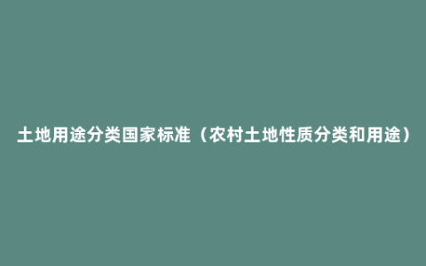 土地用途分类国家标准（农村土地性质分类和用途）