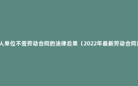 用人单位不签劳动合同的法律后果（2022年最新劳动合同法）