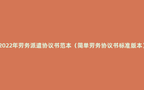 2022年劳务派遣协议书范本（简单劳务协议书标准版本）