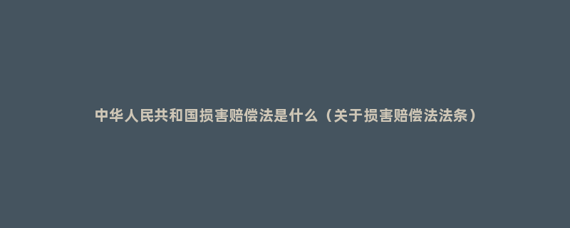 中华人民共和国损害赔偿法是什么（关于损害赔偿法法条）