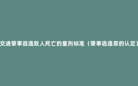 交通肇事逃逸致人死亡的量刑标准（肇事逃逸罪的认定）