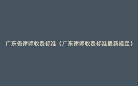 广东省律师收费标准（广东律师收费标准最新规定）