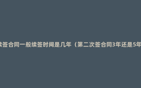 续签合同一般续签时间是几年（第二次签合同3年还是5年）