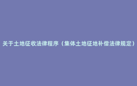 关于土地征收法律程序（集体土地征地补偿法律规定）