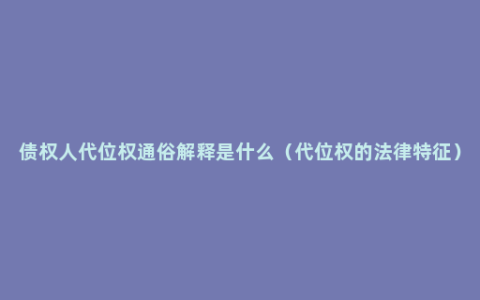 债权人代位权通俗解释是什么（代位权的法律特征）