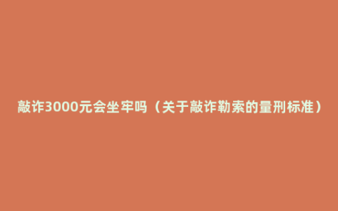 敲诈3000元会坐牢吗（关于敲诈勒索的量刑标准）