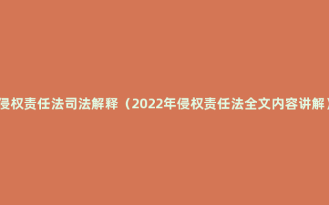 侵权责任法司法解释（2022年侵权责任法全文内容讲解）