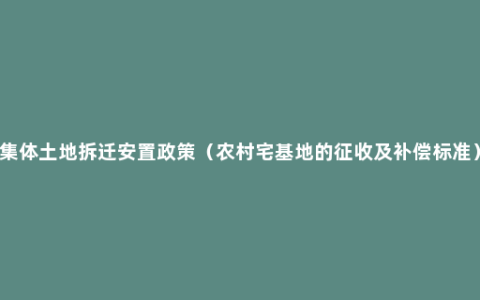 集体土地拆迁安置政策（农村宅基地的征收及补偿标准）