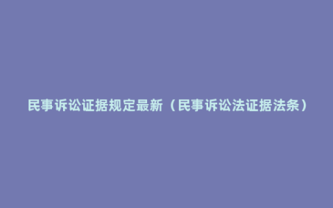 民事诉讼证据规定最新（民事诉讼法证据法条）