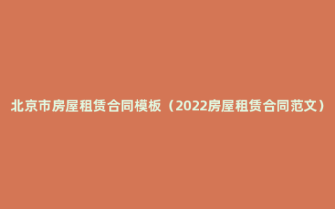 北京市房屋租赁合同模板（2022房屋租赁合同范文）