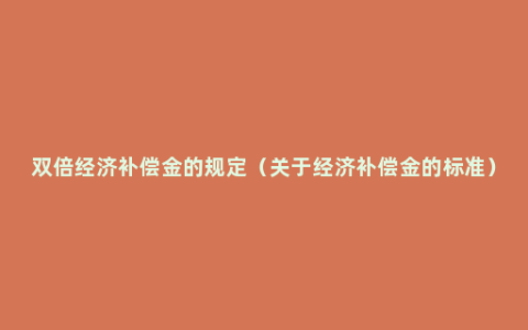 双倍经济补偿金的规定（关于经济补偿金的标准）