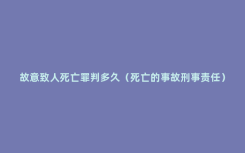 故意致人死亡罪判多久（死亡的事故刑事责任）