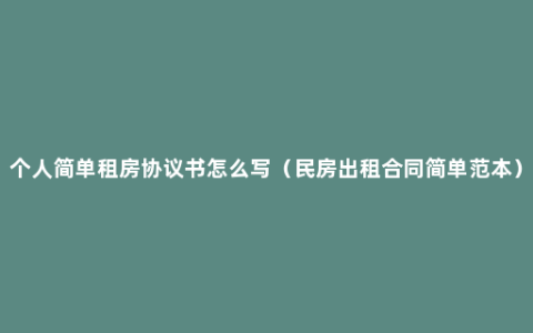 个人简单租房协议书怎么写（民房出租合同简单范本）