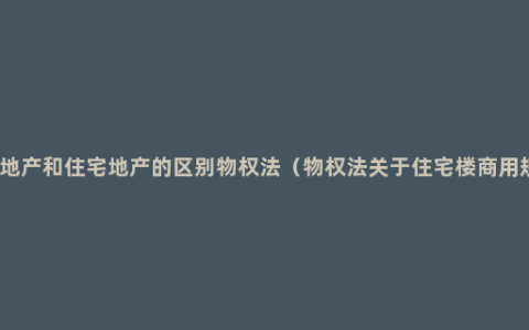 商业地产和住宅地产的区别物权法（物权法关于住宅楼商用规定）