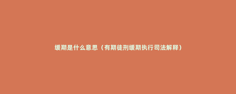 缓期是什么意思（有期徒刑缓期执行司法解释）