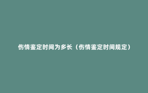 伤情鉴定时间为多长（伤情鉴定时间规定）