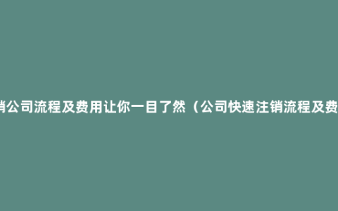 注销公司流程及费用让你一目了然（公司快速注销流程及费用）