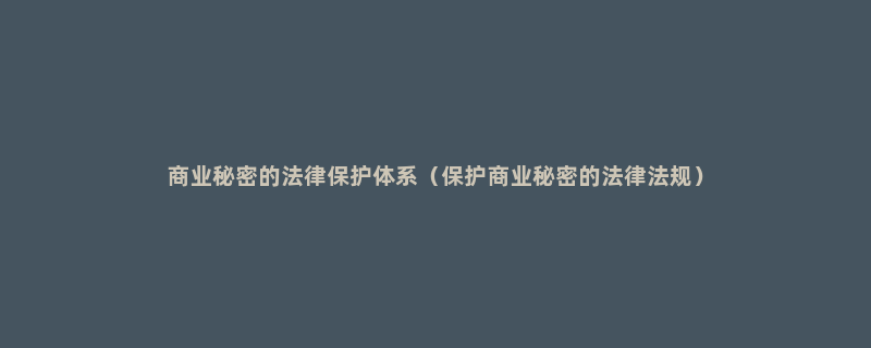 商业秘密的法律保护体系（保护商业秘密的法律法规）