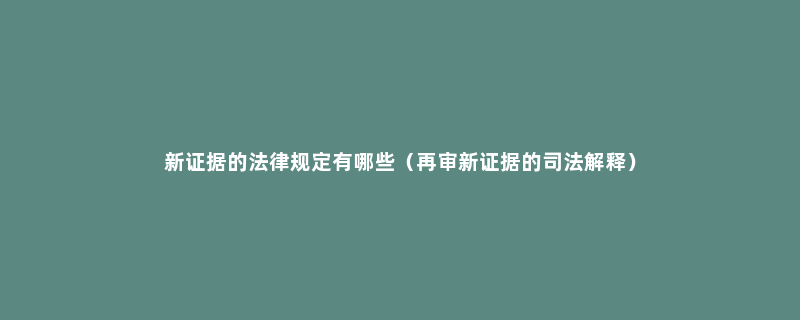 新证据的法律规定有哪些（再审新证据的司法解释）