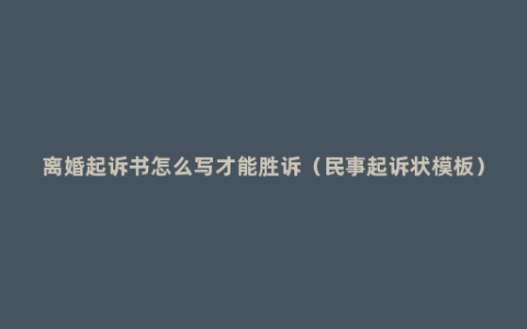 离婚起诉书怎么写才能胜诉（民事起诉状模板）