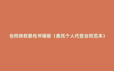 合同授权委托书模板（委托个人代签合同范本）