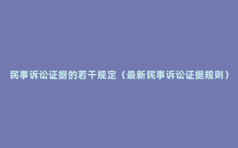 民事诉讼证据的若干规定（最新民事诉讼证据规则）