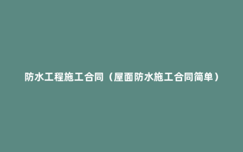 防水工程施工合同（屋面防水施工合同简单）