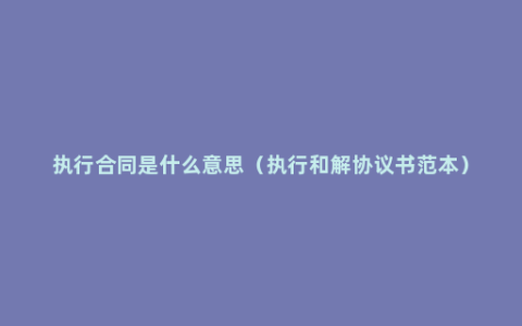 执行合同是什么意思（执行和解协议书范本）