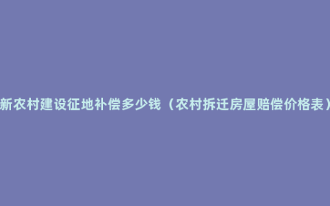 新农村建设征地补偿多少钱（农村拆迁房屋赔偿价格表）