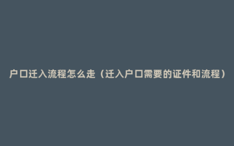 户口迁入流程怎么走（迁入户口需要的证件和流程）