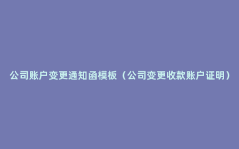 公司账户变更通知函模板（公司变更收款账户证明）