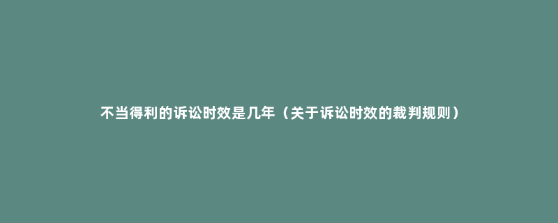 不当得利的诉讼时效是几年（关于诉讼时效的裁判规则）