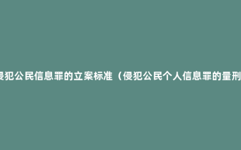 侵犯公民信息罪的立案标准（侵犯公民个人信息罪的量刑）