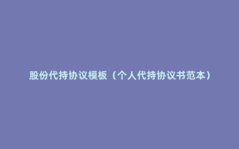 股份代持协议模板（个人代持协议书范本）