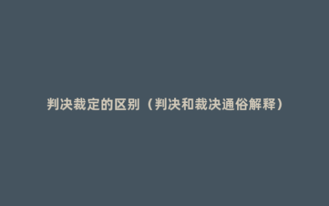 判决裁定的区别（判决和裁决通俗解释）