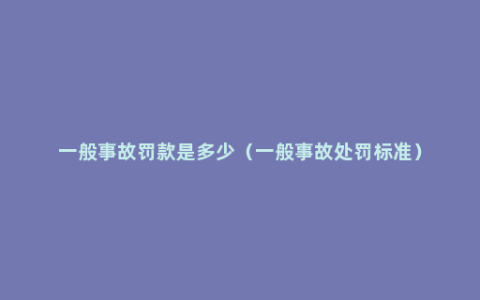 一般事故罚款是多少（一般事故处罚标准）